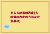 怎么去除黄精表皮(去除黄精表皮的方法及注意事项)