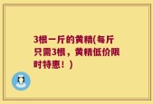 3根一斤的黄精(每斤只需3根，黄精低价限时特惠！)
