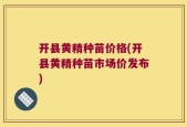 开县黄精种苗价格(开县黄精种苗市场价发布)