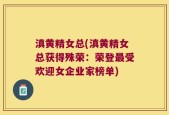 滇黄精女总(滇黄精女总获得殊荣：荣登最受欢迎女企业家榜单)