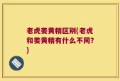 老虎姜黄精区别(老虎和姜黄精有什么不同？)