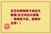 宝芝林黄精栀子森压片糖果(宝芝林压片糖果：黄精栀子森，健康好选择！)