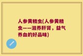 人参黄精虫(人参黄精虫——滋养肝肾，益气养血的好品味)