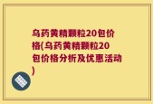乌药黄精颗粒20包价格(乌药黄精颗粒20包价格分析及优惠活动)