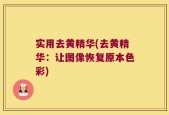 实用去黄精华(去黄精华：让图像恢复原本色彩)