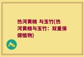 热河黄精 与玉竹(热河黄精与玉竹：双重保健植物)