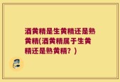 酒黄精是生黄精还是熟黄精(酒黄精属于生黄精还是熟黄精？)