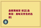 桑椹黄精茶 修正(桑黄茶：美味又养生的选择)