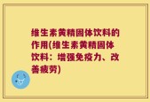 维生素黄精固体饮料的作用(维生素黄精固体饮料：增强免疫力、改善疲劳)