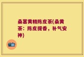 桑葚黄精陈皮茶(桑黄茶：陈皮提香，补气安神)