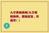 九华黄精杨梅(九华黄精杨梅，健脑益智，抗疲劳！)