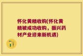 怀化黄精收购(怀化黄精被成功收购，振兴药材产业迎来新机遇)