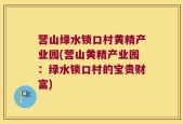 营山绿水锁口村黄精产业园(营山黄精产业园：绿水锁口村的宝贵财富)