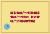 国家黄精产业联盟国家黄精产业联盟：促进黄精产业可持续发展)