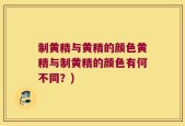 制黄精与黄精的颜色黄精与制黄精的颜色有何不同？)