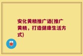 安化黄精推广语(推广黄精，打造健康生活方式)