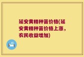 延安黄精种苗价格(延安黄精种苗价格上涨，农民收益增加)