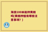 海拔100米能种黄精吗(黄精种植有哪些注意事项？)