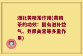 湖北黄精茶作用(黄精茶的功效：拥有滋补益气、养颜美容等多重作用)