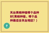 天台黄精种植哪个品种好(黄精种植，哪个品种最适合天台地区？)