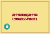 蔺之道黄精(蔺之道：让黄精复苏的秘密)