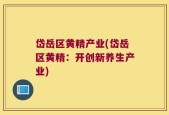 岱岳区黄精产业(岱岳区黄精：开创新养生产业)