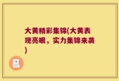 大黄精彩集锦(大黄表现亮眼，实力集锦来袭)