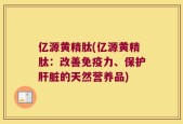 亿源黄精肽(亿源黄精肽：改善免疫力、保护肝脏的天然营养品)