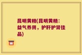 昆明黄精(昆明黄精：益气养阴，护肝护肾佳品)