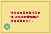 诗梅迪金黄精华液怎么样(诗梅迪金黄精华液使用效果如何？)