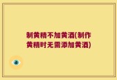 制黄精不加黄酒(制作黄精时无需添加黄酒)