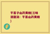 干莲子山药黄精(三味清甜汤：干莲山药黄精)