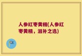 人参红枣黄精(人参红枣黄精，滋补之选)