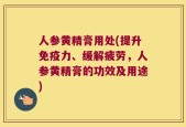 人参黄精膏用处(提升免疫力、缓解疲劳，人参黄精膏的功效及用途)