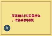 买黄精丸(购买黄精丸，改善身体健康)