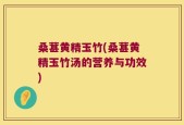 桑葚黄精玉竹(桑葚黄精玉竹汤的营养与功效)
