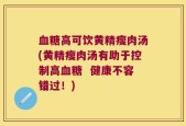 血糖高可饮黄精瘦肉汤(黄精瘦肉汤有助于控制高血糖  健康不容错过！)