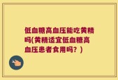 低血糖高血压能吃黄精吗(黄精适宜低血糖高血压患者食用吗？)