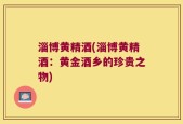 淄博黄精酒(淄博黄精酒：黄金酒乡的珍贵之物)