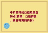 中药黄精的口感及颜色特点(黄精：口感鲜美，颜色明黄的药材)