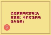 灸蒸黄精功效作用(灸蒸黄精：中药疗法的功效与作用)
