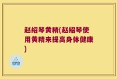 赵绍琴黄精(赵绍琴使用黄精来提高身体健康)