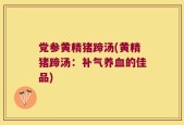 党参黄精猪蹄汤(黄精猪蹄汤：补气养血的佳品)
