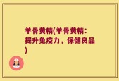 羊骨黄精(羊骨黄精：提升免疫力，保健良品)