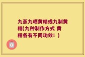 九蒸九晒黄精或九制黄精(九种制作方式 黄精各有不同功效！)
