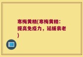 寒梅黄精(寒梅黄精：提高免疫力，延缓衰老)