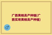 广西黄精高产种植(广西实现黄精高产种植)