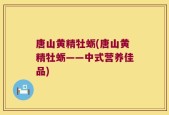 唐山黄精牡蛎(唐山黄精牡蛎——中式营养佳品)