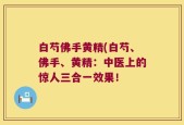 白芍佛手黄精(白芍、佛手、黄精：中医上的惊人三合一效果！