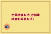 泡黄精酒方法(泡制黄精酒的简易方法)